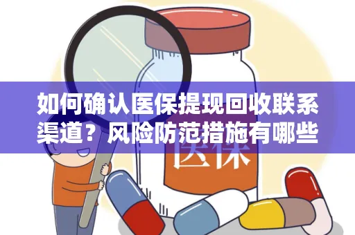 如何确认医保提现回收联系渠道？风险防范措施有哪些？